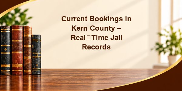 Current Bookings in Kern County – Real‑Time Jail Records