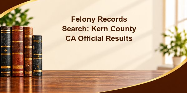 Felony Records Search: Kern County CA Official Results
