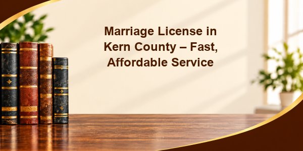 Marriage License in Kern County – Fast, Affordable Service