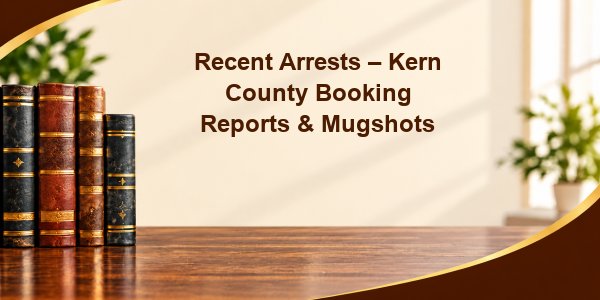 Recent Arrests – Kern County Booking Reports & Mugshots
