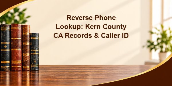 Reverse Phone Lookup: Kern County CA Records & Caller ID