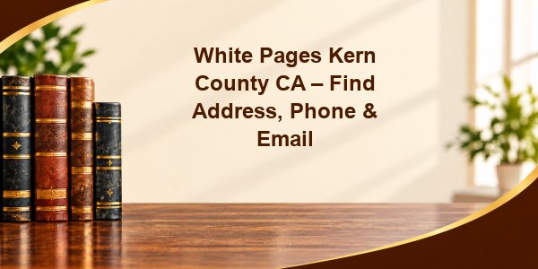 White Pages Kern County CA – Find Address, Phone & Email